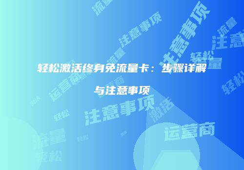 轻松激活终身免流量卡：步骤详解与注意事项