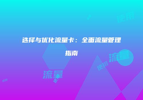 选择与优化流量卡：全面流量管理指南