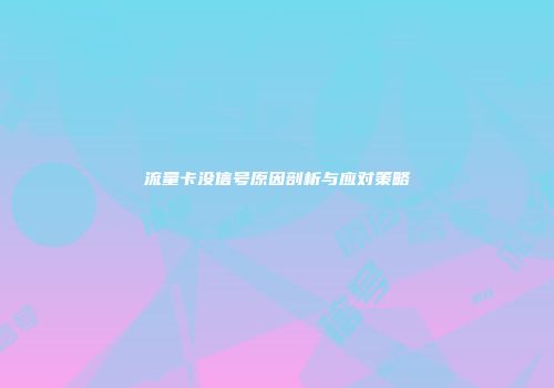 流量卡没信号原因剖析与应对策略