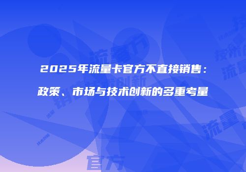 2025年流量卡官方不直接销售：政策、市场与技术创新的多重考量