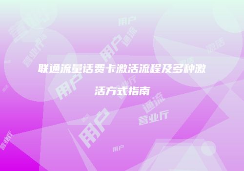联通流量话费卡激活流程及多种激活方式指南
