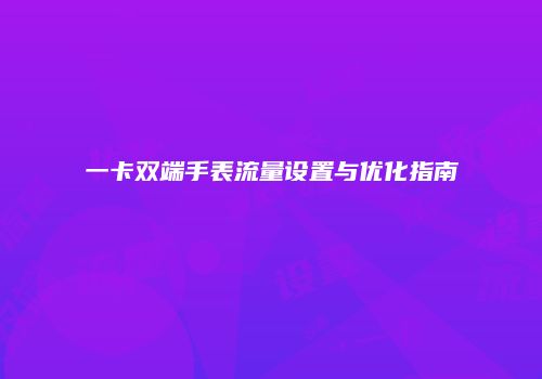 一卡双端手表流量设置与优化指南