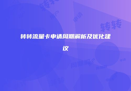 转转流量卡申请周期解析及优化建议