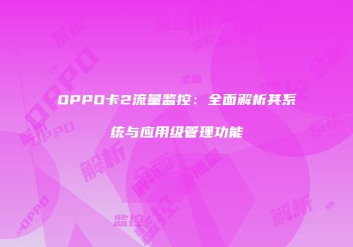 OPPO卡2流量监控：全面解析其系统与应用级管理功能