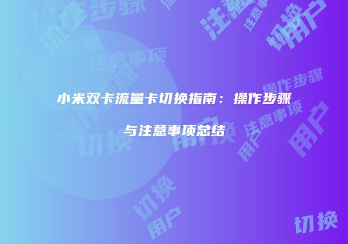 小米双卡流量卡切换指南：操作步骤与注意事项总结