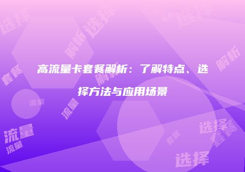 高流量卡套餐解析:了解特点、选择方法与应用场景