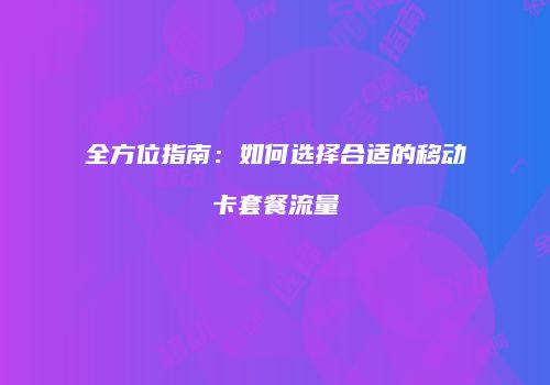 全方位指南：如何选择合适的移动卡套餐流量