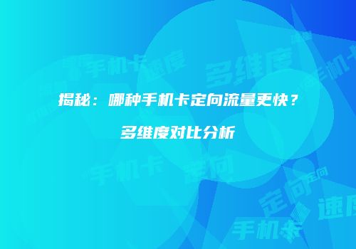 揭秘：哪种手机卡定向流量更快？多维度对比分析