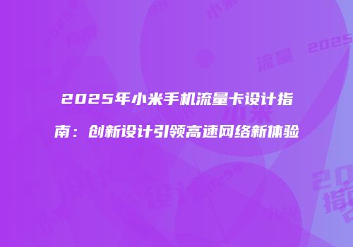 2025年小米手机流量卡设计指南:创新设计引领高速网络新体验