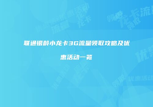 联通银龄小龙卡3G流量领取攻略及优惠活动一览