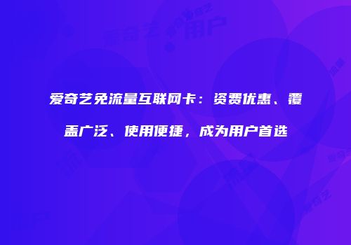 爱奇艺免流量互联网卡：资费优惠、覆盖广泛、使用便捷，成为用户首选