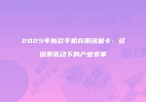 2025年新款手机弃用流量卡：多因素驱动下的产业变革