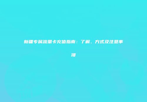 新疆专属流量卡充值指南：了解、方式及注意事项