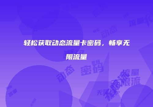 轻松获取动态流量卡密码,畅享无限流量