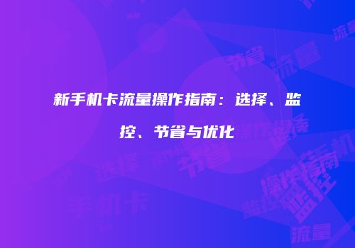 新手机卡流量操作指南：选择、监控、节省与优化
