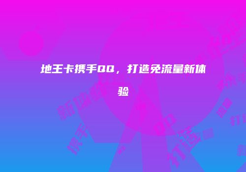地王卡携手QQ，打造免流量新体验