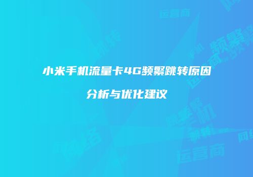 小米手机流量卡4G频繁跳转原因分析与优化建议