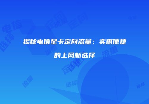 揭秘电信星卡定向流量:实惠便捷的上网新选择