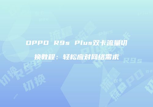 OPPO R9s Plus双卡流量切换教程:轻松应对网络需求