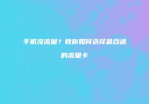 手机没流量？教你如何选择最合适的流量卡