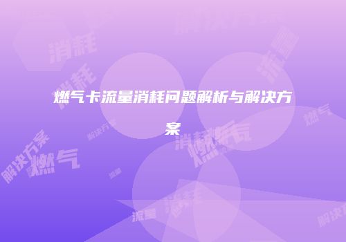 燃气卡流量消耗问题解析与解决方案