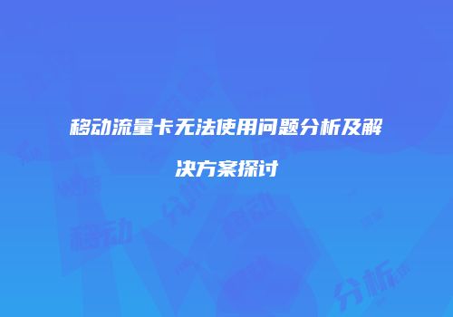 移动流量卡无法使用问题分析及解决方案探讨