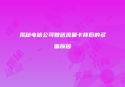揭秘电信公司赠送流量卡背后的多面原因