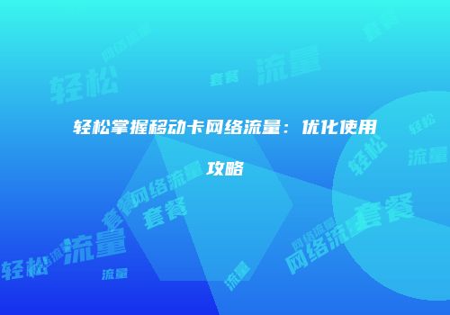 轻松掌握移动卡网络流量:优化使用攻略