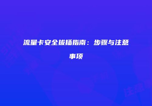 流量卡安全拔插指南：步骤与注意事项