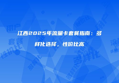 江西2025年流量卡套餐指南：多样化选择，性价比高