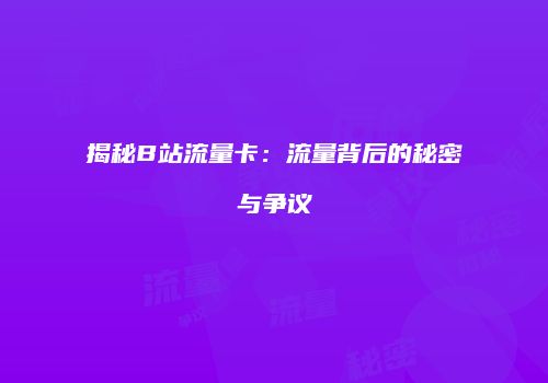 揭秘B站流量卡：流量背后的秘密与争议