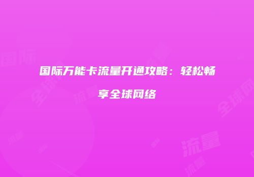 国际万能卡流量开通攻略:轻松畅享全球网络