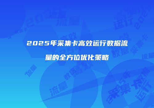 2025年采集卡高效运行数据流量的全方位优化策略