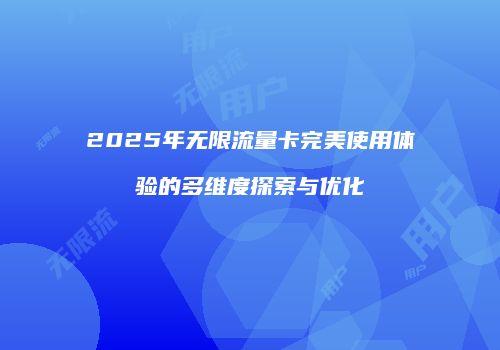 2025年无限流量卡完美使用体验的多维度探索与优化