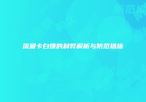 流量卡白嫖的利弊解析与防范措施
