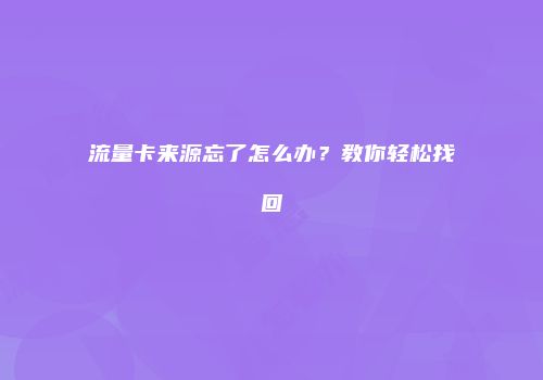 流量卡来源忘了怎么办?教你轻松找回