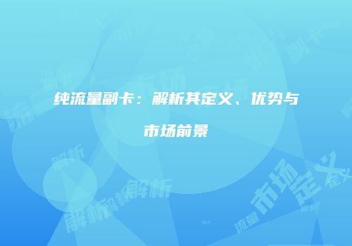 纯流量副卡：解析其定义、优势与市场前景