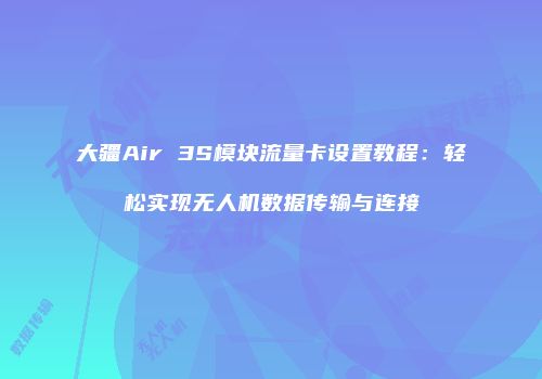 大疆Air 3S模块流量卡设置教程：轻松实现无人机数据传输与连接