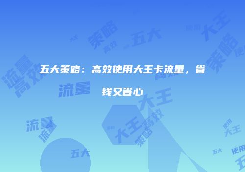 五大策略：高效使用大王卡流量，省钱又省心