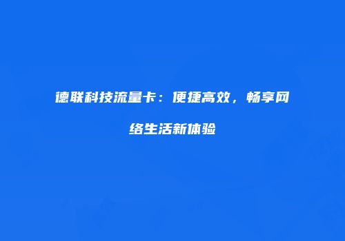 德联科技流量卡:便捷高效,畅享网络生活新体验