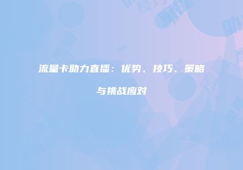 流量卡助力直播:优势、技巧、策略与挑战应对