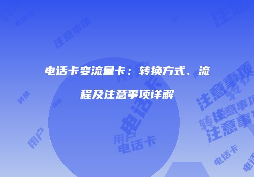 电话卡变流量卡：转换方式、流程及注意事项详解