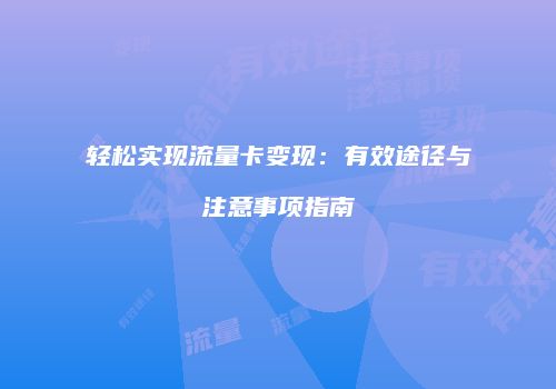 轻松实现流量卡变现：有效途径与注意事项指南