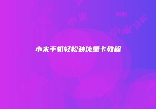 小米手机轻松装流量卡教程
