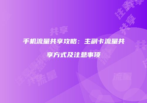 手机流量共享攻略:主副卡流量共享方式及注意事项