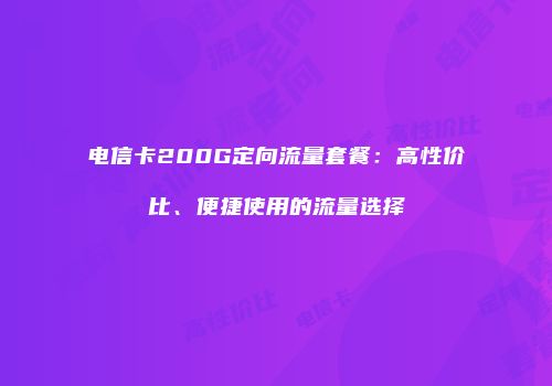 电信卡200G定向流量套餐:高性价比、便捷使用的流量选择