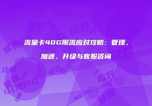 流量卡40G限流应对攻略：管理、加速、升级与客服咨询