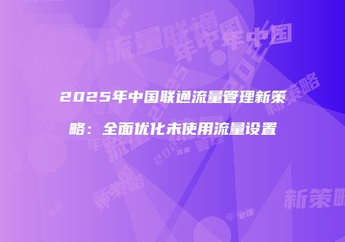 2025年中国联通流量管理新策略:全面优化未使用流量设置