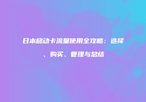 日本移动卡流量使用全攻略:选择、购买、管理与总结