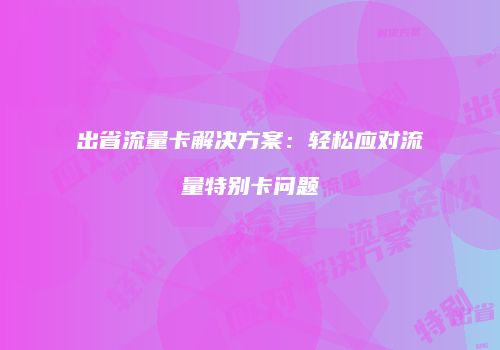 出省流量卡解决方案：轻松应对流量特别卡问题